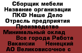 Сборщик мебели › Название организации ­ ПКФ Наше Дело › Отрасль предприятия ­ Производство › Минимальный оклад ­ 30 000 - Все города Работа » Вакансии   . Ненецкий АО,Великовисочное с.